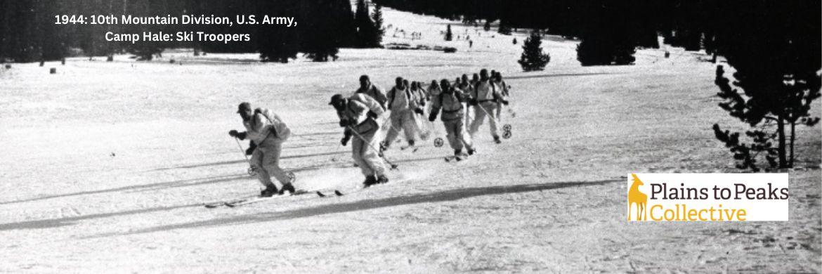 A black and white photo taken in 1944 of 15 10th Mountain Division Ski Troopers skiing down an easy looking wide slope with backpacks in white snow gear. In the upper left, white text is above dark trees, reading 1944: 10th Mountain Division, U.S. Army, Camp Hale: Ski Troopers; lower left reads Plains to Peaks Collective with a golden-orange icon of a pronghorn antelope. icon o